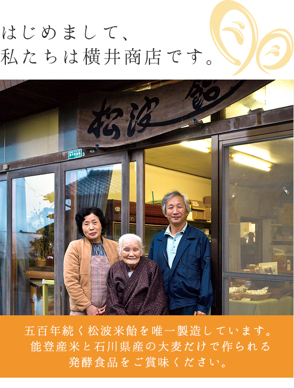 はじめまして、私たちは横井商店です。五百年続く松波米飴を唯一製造しています。能登産のうるち米と石川県産の大麦だけで作られる発酵食品をご賞味ください。