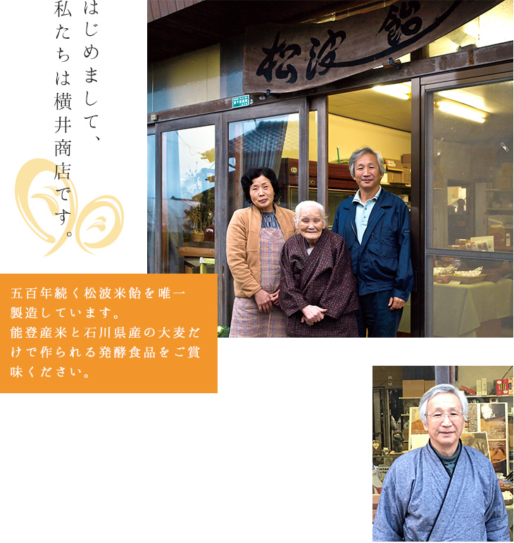 はじめまして、私たちは横井商店です。五百年続く松波米飴を唯一製造しています。能登産のお米と石川県産の大麦だけで作られる発酵食品をご賞味ください。